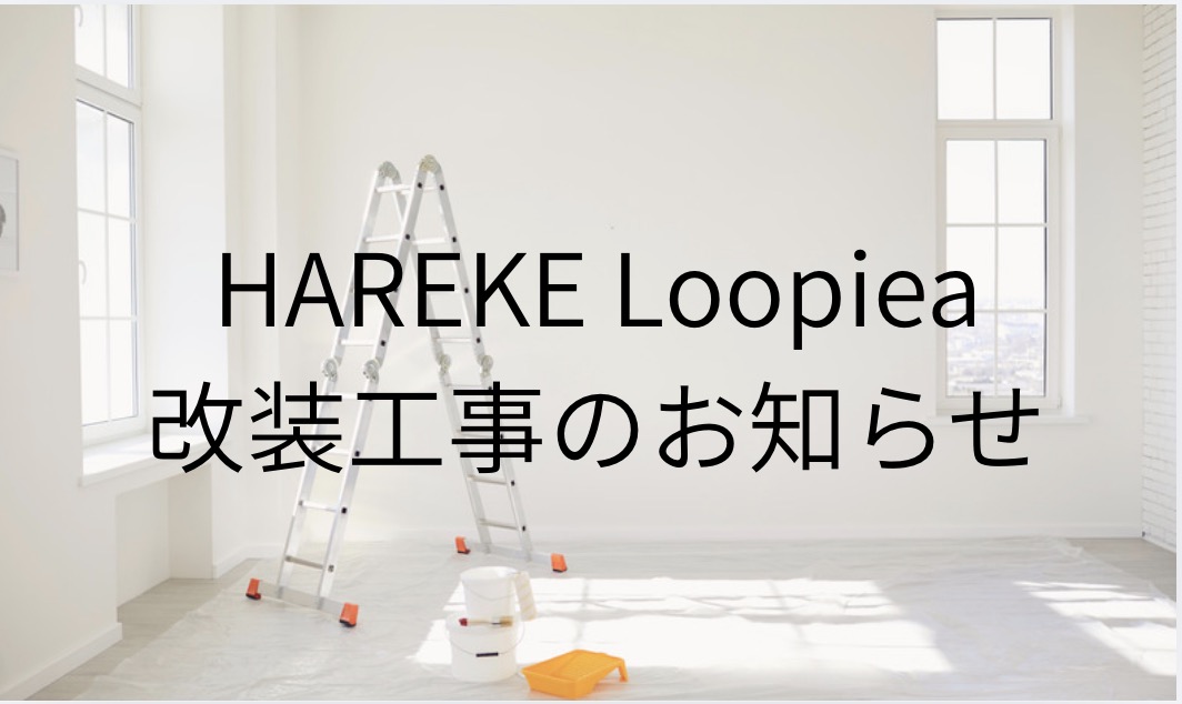 HAREKE Loopiea 改装工事のお知らせ